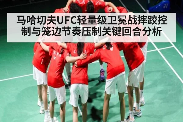 马哈切夫UFC轻量级卫冕战摔跤控制与笼边节奏压制关键回合分析