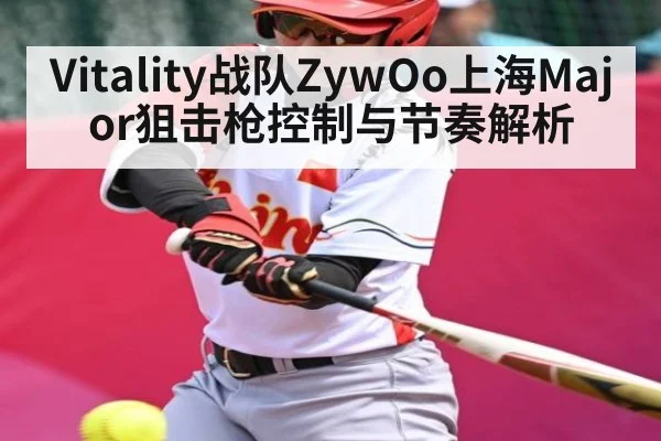 Vitality战队ZywOo上海Major狙击枪控制与节奏解析